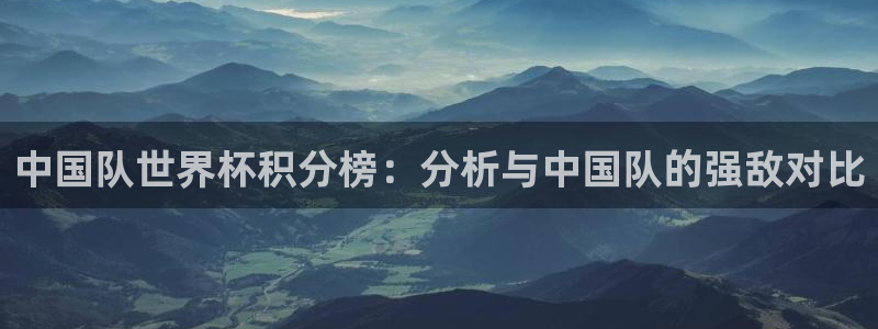 2026年世界杯赛程表时间:中国队世界杯积分榜:分析与中国队的强敌对比