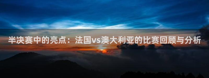 世界杯赛程表：半决赛中的亮点：法国vs澳大利亚的比赛回顾与分析