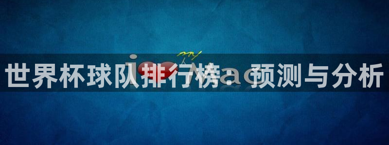 足球世预赛：世界杯球队排行榜：预测与分析
